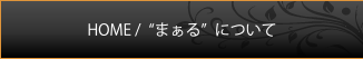 HOME /“まぁる”について