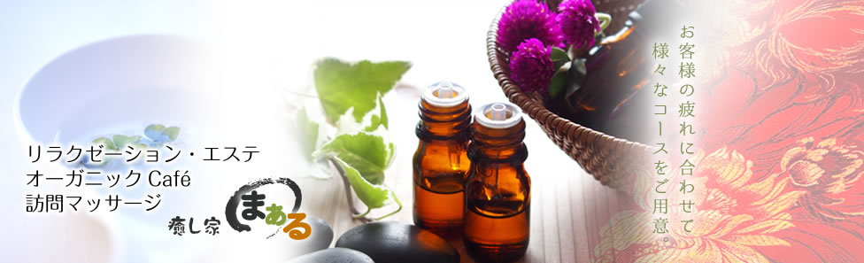 リラクゼーション・エステ オーガニックCafé 訪問マッサージ身体の、外側からも内側からも健康に… 癒し家まある